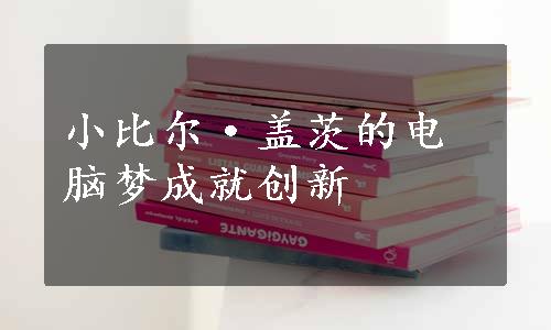 小比尔·盖茨的电脑梦成就创新
