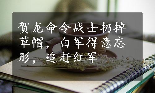 贺龙命令战士扔掉草帽，白军得意忘形，追赶红军
