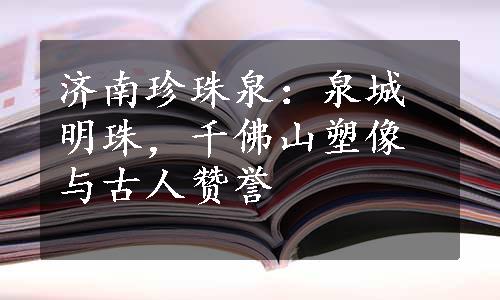 济南珍珠泉：泉城明珠，千佛山塑像与古人赞誉