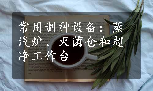 常用制种设备：蒸汽炉、灭菌仓和超净工作台