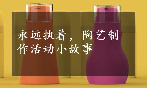 永远执着，陶艺制作活动小故事