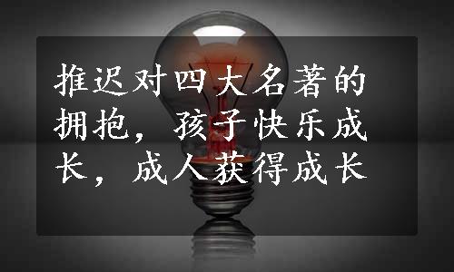 推迟对四大名著的拥抱，孩子快乐成长，成人获得成长