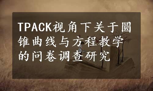 TPACK视角下关于圆锥曲线与方程教学的问卷调查研究