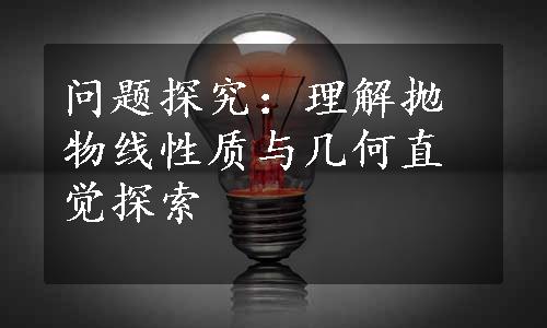 问题探究：理解抛物线性质与几何直觉探索