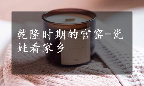 乾隆时期的官窑-瓷娃看家乡