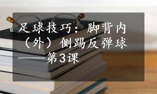 足球技巧：脚背内（外）侧踢反弹球——第3课