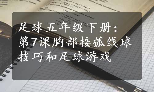 足球五年级下册：第7课胸部接弧线球技巧和足球游戏