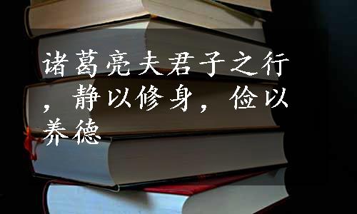 诸葛亮夫君子之行，静以修身，俭以养德