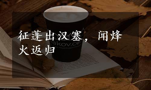 征蓬出汉塞，闻烽火返归