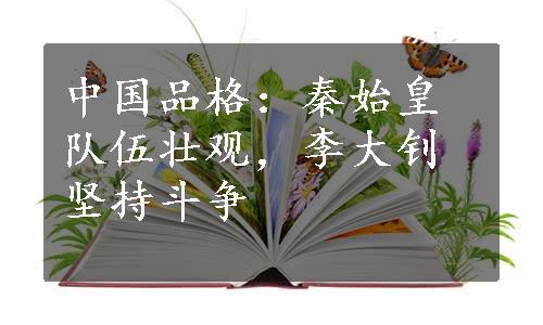 中国品格：秦始皇队伍壮观，李大钊坚持斗争