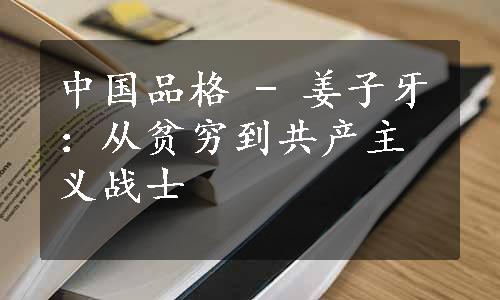 中国品格 - 姜子牙：从贫穷到共产主义战士