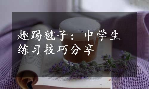 趣踢毽子：中学生练习技巧分享