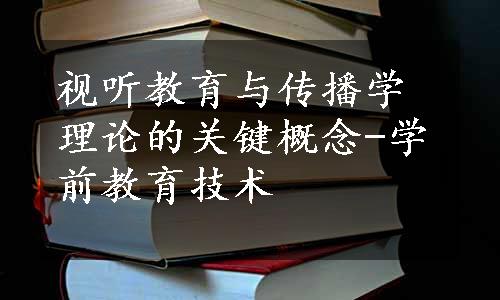 视听教育与传播学理论的关键概念-学前教育技术