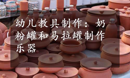 幼儿教具制作：奶粉罐和易拉罐制作乐器