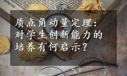质点角动量定理：对学生创新能力的培养有何启示？