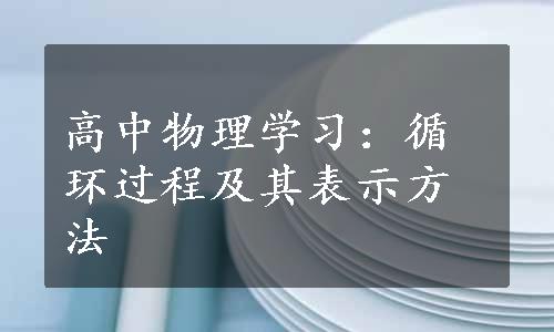 高中物理学习：循环过程及其表示方法