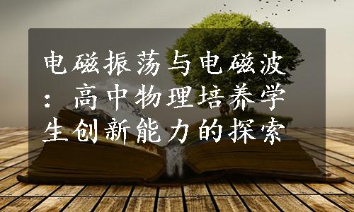 电磁振荡与电磁波：高中物理培养学生创新能力的探索