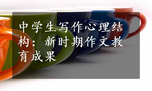 中学生写作心理结构：新时期作文教育成果