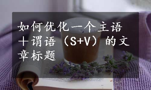 如何优化一个主语＋谓语（S+V）的文章标题
