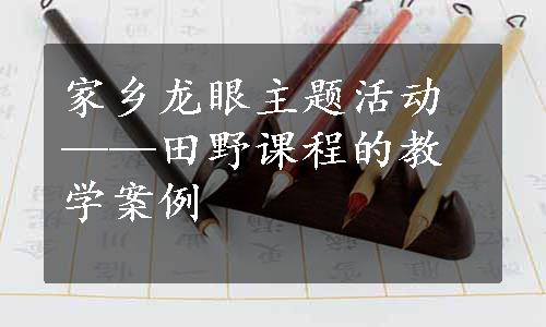 家乡龙眼主题活动——田野课程的教学案例
