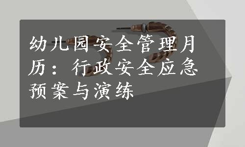 幼儿园安全管理月历：行政安全应急预案与演练