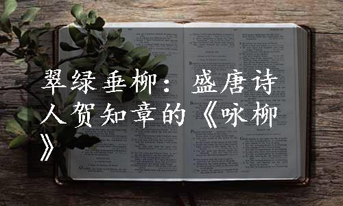 翠绿垂柳：盛唐诗人贺知章的《咏柳》