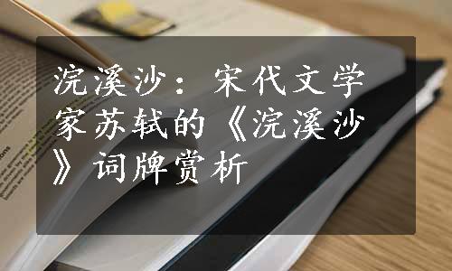 浣溪沙：宋代文学家苏轼的《浣溪沙》词牌赏析