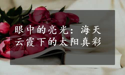 眼中的亮光：海天云霞下的太阳真彩