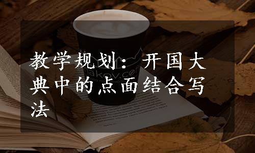 教学规划：开国大典中的点面结合写法