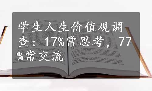 学生人生价值观调查：17%常思考，77%常交流