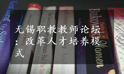 无锡职教教师论坛：改革人才培养模式