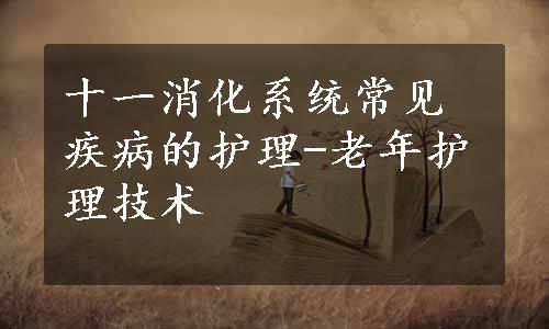 十一消化系统常见疾病的护理-老年护理技术
