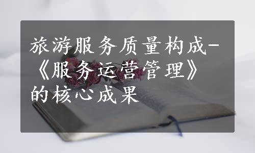 旅游服务质量构成-《服务运营管理》的核心成果