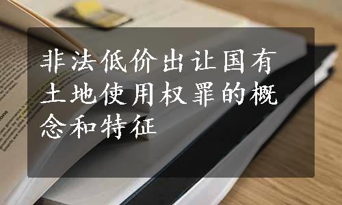 非法低价出让国有土地使用权罪的概念和特征