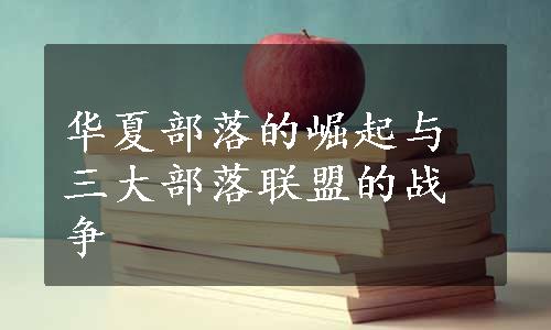 华夏部落的崛起与三大部落联盟的战争