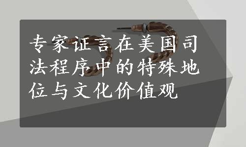 专家证言在美国司法程序中的特殊地位与文化价值观