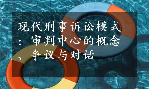 现代刑事诉讼模式：审判中心的概念、争议与对话