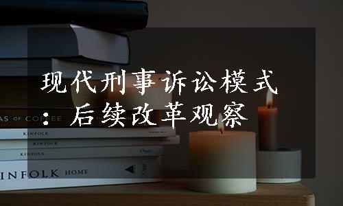 现代刑事诉讼模式：后续改革观察