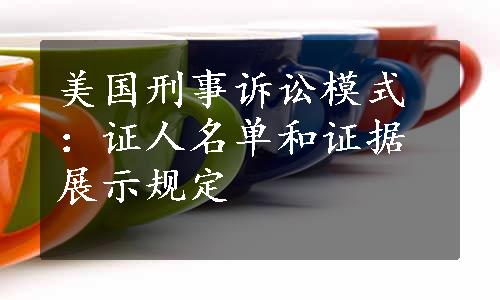 美国刑事诉讼模式：证人名单和证据展示规定