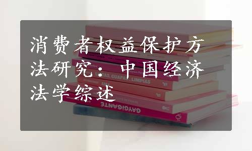 消费者权益保护方法研究：中国经济法学综述