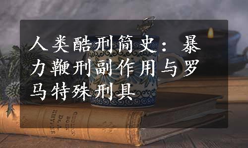 人类酷刑简史：暴力鞭刑副作用与罗马特殊刑具