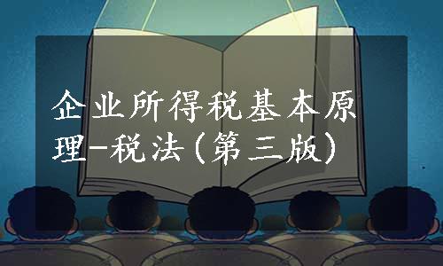 企业所得税基本原理-税法(第三版)