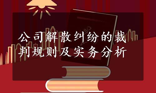 公司解散纠纷的裁判规则及实务分析