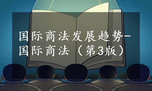 国际商法发展趋势-国际商法（第3版）