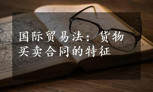 国际贸易法：货物买卖合同的特征
