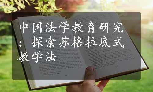 中国法学教育研究：探索苏格拉底式教学法
