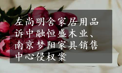 左尚明舍家居用品诉中融恒盛木业、南京梦阳家具销售中心侵权案