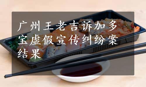 广州王老吉诉加多宝虚假宣传纠纷案结果