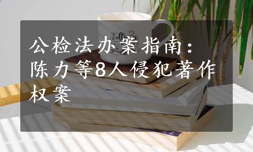 公检法办案指南：陈力等8人侵犯著作权案