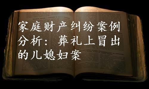 家庭财产纠纷案例分析: 葬礼上冒出的儿媳妇案